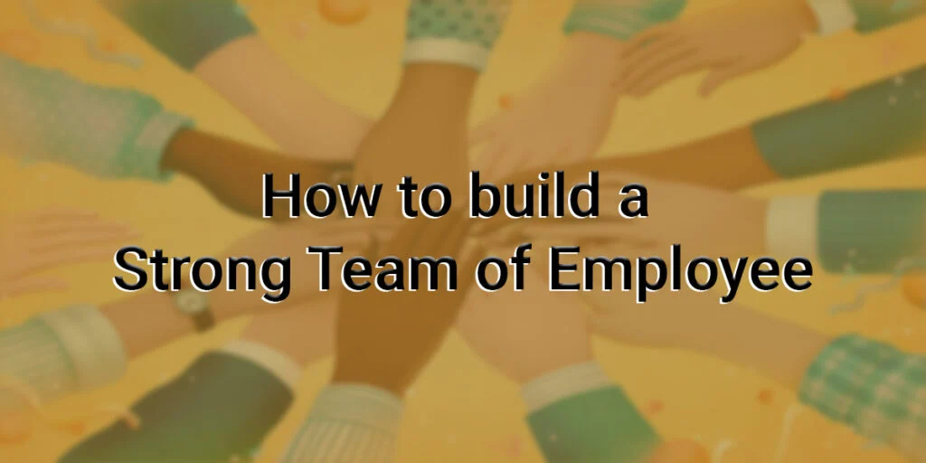 How to build a strong team of employees