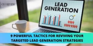 9 Powerful Tactics For Reviving Your Targeted Lead Generation Strategies