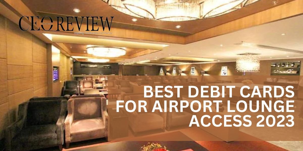 10 Best Debit Card For Airport Lounge Access 2024