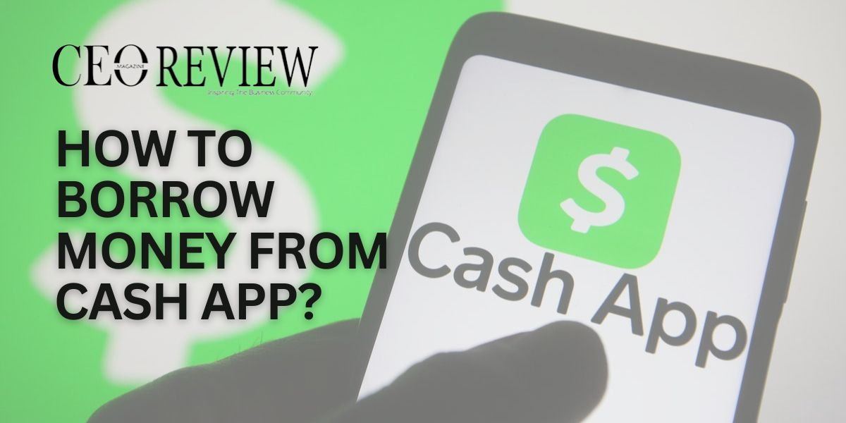 How to Borrow Money from Cash App? CEO Review Magazine