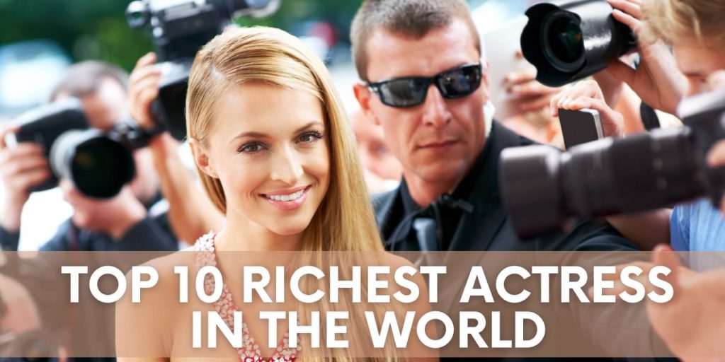 Top 10 Richest Actress in the World