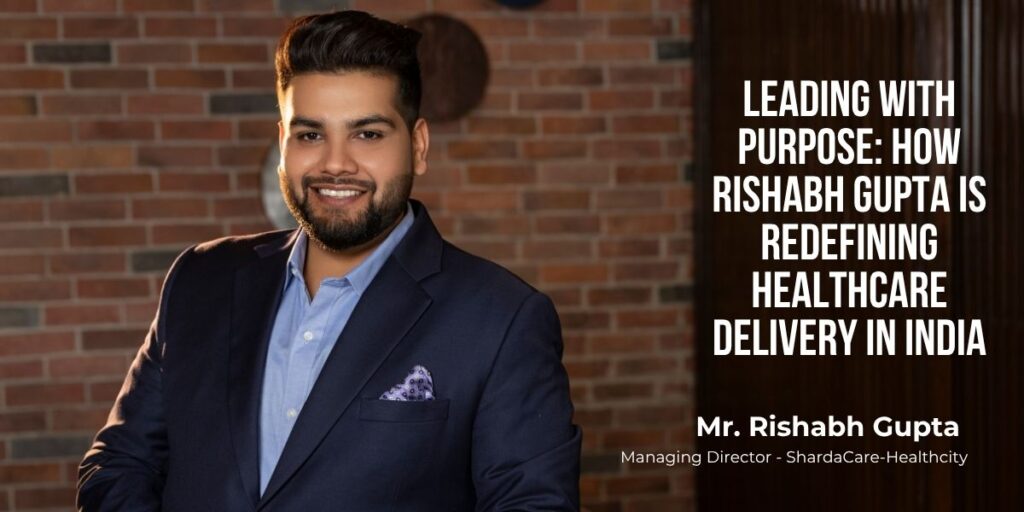 Mr. Rishabh Gupta, Managing Director - ShardaCare-Healthcity